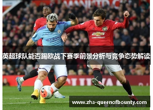 英超球队能否踢欧战下赛季前景分析与竞争态势解读