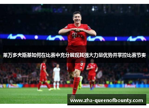 莱万多夫斯基如何在比赛中充分展现其强大力量优势并掌控比赛节奏