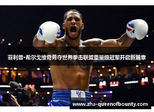 菲利普·希尔戈维奇勇夺世界拳击联盟重量级冠军开启新篇章