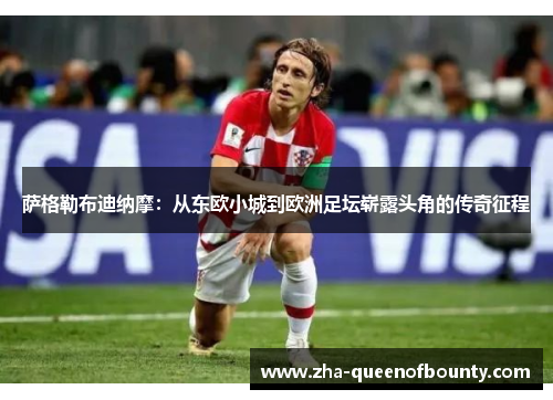 萨格勒布迪纳摩:从东欧小城到欧洲足坛崭露头角的传奇征程 萨格勒布迪纳摩:从东欧小城到欧洲足坛崭露头角的传奇征程