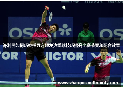 许利民如何巧妙指导方硕发边线球技巧提升比赛节奏和配合效果