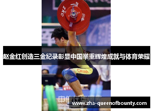 赵金红创造三金纪录彰显中国举重辉煌成就与体育荣耀