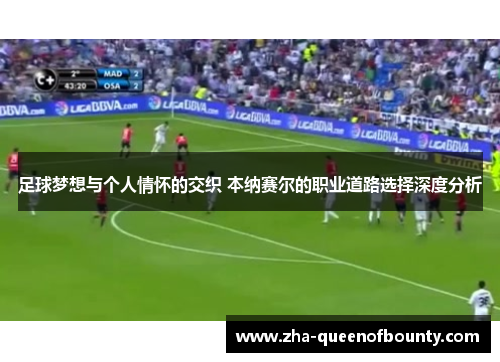 足球梦想与个人情怀的交织 本纳赛尔的职业道路选择深度分析 足球梦想与个人情怀的交织 本纳赛尔的职业道路选择深度分析