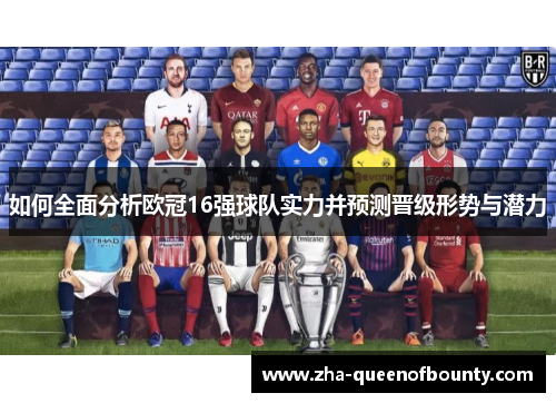 如何全面分析欧冠16强球队实力并预测晋级形势与潜力