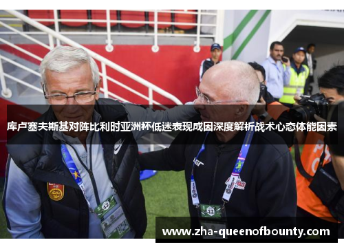库卢塞夫斯基对阵比利时亚洲杯低迷表现成因深度解析战术心态体能因素 库卢塞夫斯基对阵比利时亚洲杯低迷表现成因深度解析战术心态体能因素