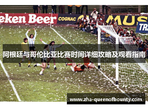 阿根廷与哥伦比亚比赛时间详细攻略及观看指南 阿根廷与哥伦比亚比赛时间详细攻略及观看指南