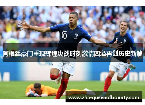 阿根廷豪门重现辉煌决战时刻激情四溢再创历史新篇