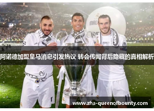 阿诺德加盟皇马消息引发热议 转会传闻背后隐藏的真相解析 阿诺德加盟皇马消息引发热议 转会传闻背后隐藏的真相解析