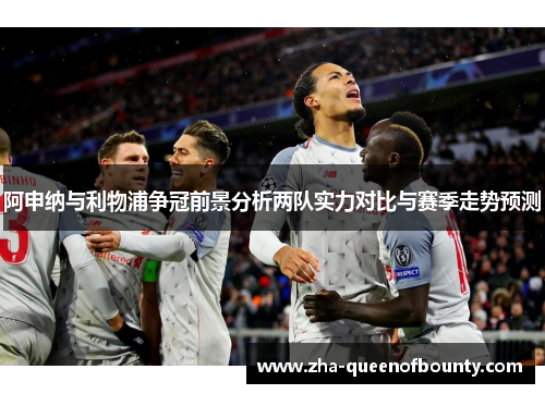 阿申纳与利物浦争冠前景分析两队实力对比与赛季走势预测