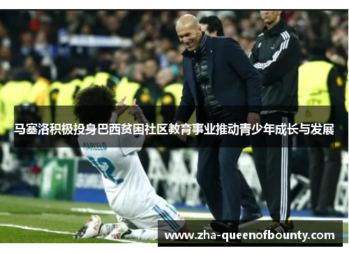 马塞洛积极投身巴西贫困社区教育事业推动青少年成长与发展 马塞洛积极投身巴西贫困社区教育事业推动青少年成长与发展