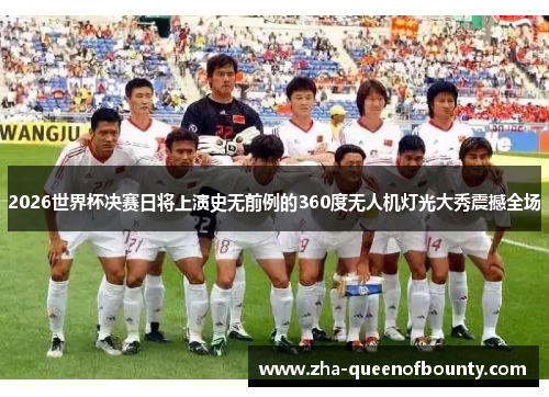 2026世界杯决赛日将上演史无前例的360度无人机灯光大秀震撼全场 2026世界杯决赛日将上演史无前例的360度无人机灯光大秀震撼全场