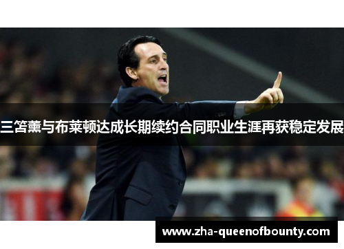 三笘薰与布莱顿达成长期续约合同职业生涯再获稳定发展