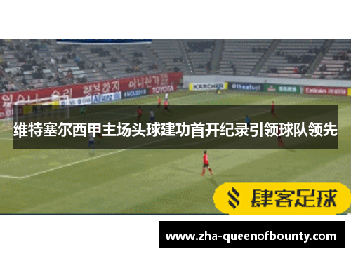 维特塞尔西甲主场头球建功首开纪录引领球队领先