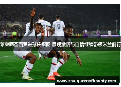 莱奥晒圣西罗进球庆祝图 展现激情与自信继续带领米兰前行