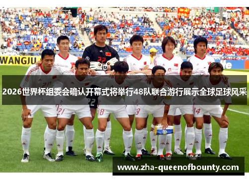 2026世界杯组委会确认开幕式将举行48队联合游行展示全球足球风采