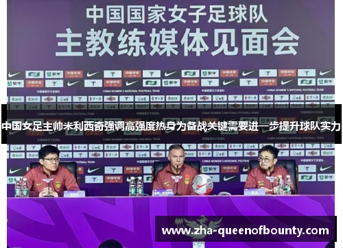中国女足主帅米利西奇强调高强度热身为备战关键需要进一步提升球队实力
