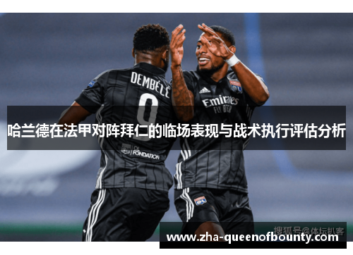 哈兰德在法甲对阵拜仁的临场表现与战术执行评估分析