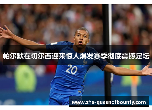 帕尔默在切尔西迎来惊人爆发赛季彻底震撼足坛