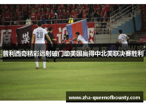 普利西奇精彩远射破门助美国赢得中北美联决赛胜利
