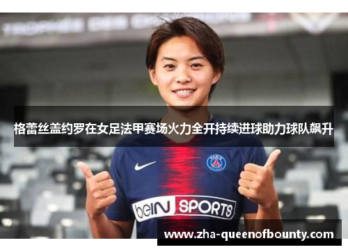 格蕾丝盖约罗在女足法甲赛场火力全开持续进球助力球队飙升
