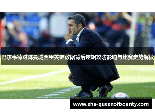 巴尔韦德对阵曼城西甲关键数据背后逻辑攻防影响与比赛走势解读