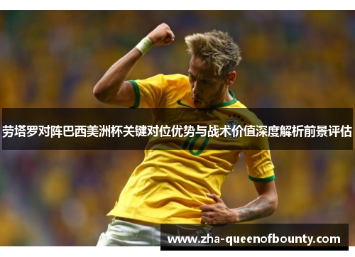 劳塔罗对阵巴西美洲杯关键对位优势与战术价值深度解析前景评估 劳塔罗对阵巴西美洲杯关键对位优势与战术价值深度解析前景评估