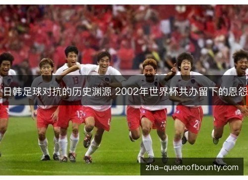 日韩足球对抗的历史渊源 2002年世界杯共办留下的恩怨